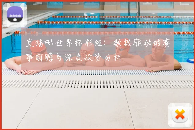 直播吧世界杯彩经:数据驱动的赛事前瞻与深度投资分析