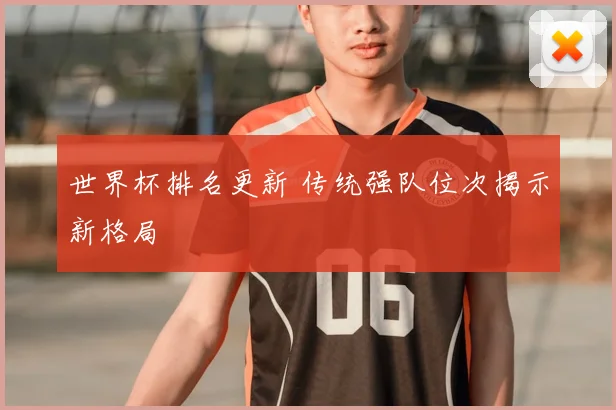 世界杯排名更新 传统强队位次揭示新格局