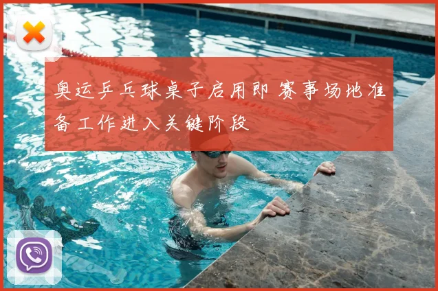 奥运乒乓球桌子启用即 赛事场地准备工作进入关键阶段