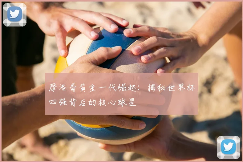 摩洛哥黄金一代崛起:揭秘世界杯四强背后的核心球星