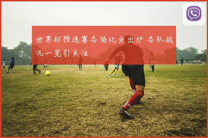 世界杯预选赛各场比分出炉 各队战况一览引关注