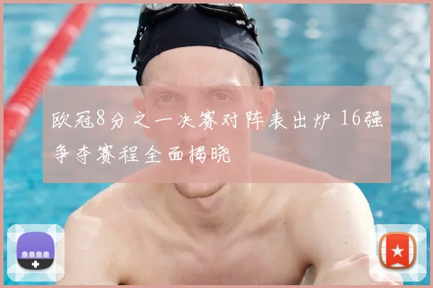 欧冠8分之一决赛对阵表出炉 16强争夺赛程全面揭晓