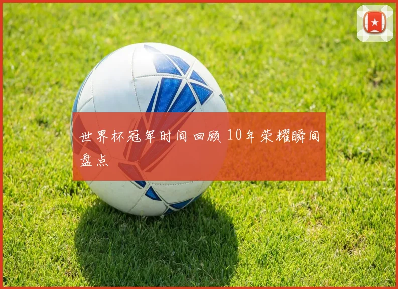 世界杯冠军时间回顾 10年荣耀瞬间盘点