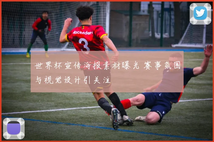 世界杯宣传海报素材曝光 赛事氛围与视觉设计引关注