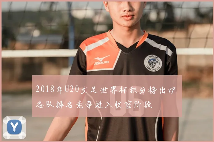 2018年U20女足世界杯积分榜出炉 各队排名竞争进入收官阶段