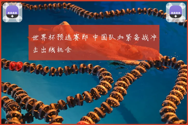 世界杯预选赛即 中国队加紧备战冲击出线机会