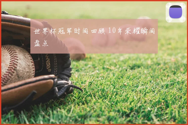 世界杯冠军时间回顾 10年荣耀瞬间盘点
