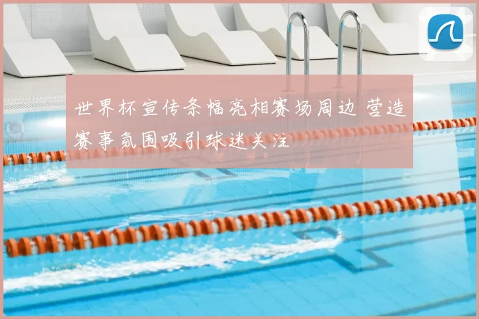 世界杯宣传条幅亮相赛场周边 营造赛事氛围吸引球迷关注