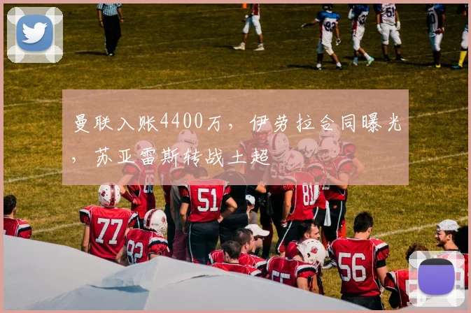 曼联入账4400万，伊劳拉合同曝光，苏亚雷斯转战土超