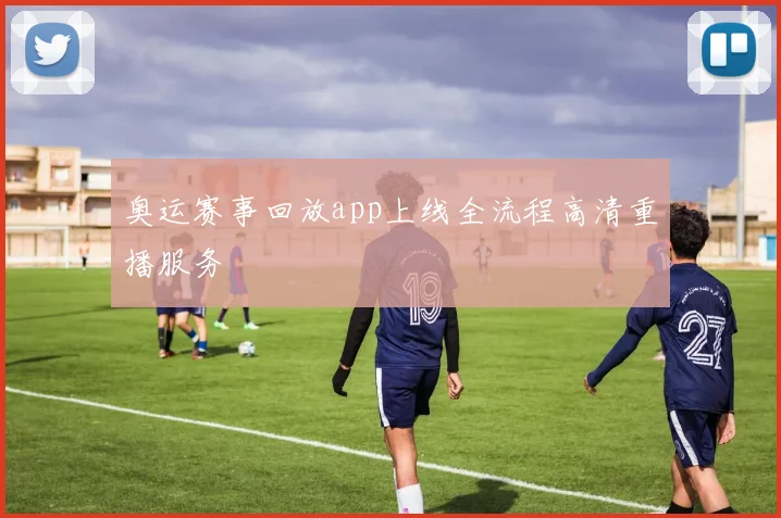 奥运赛事回放app上线全流程高清重播服务