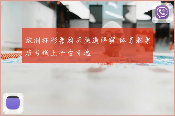 欧洲杯彩票购买渠道详解 体育彩票店与线上平台可选