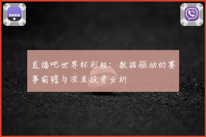 直播吧世界杯彩经：数据驱动的赛事前瞻与深度投资分析