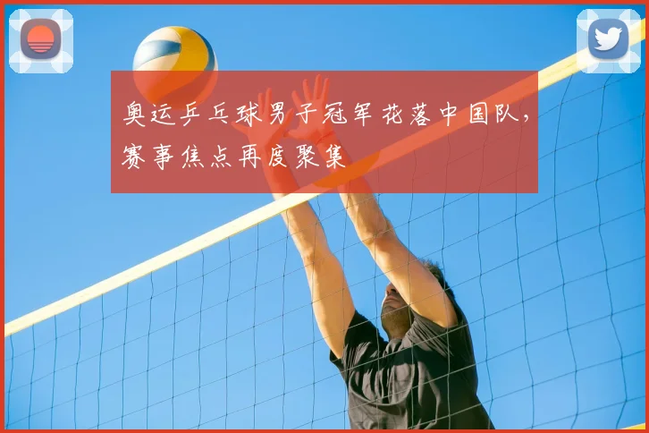 奥运乒乓球男子冠军花落中国队，赛事焦点再度聚集