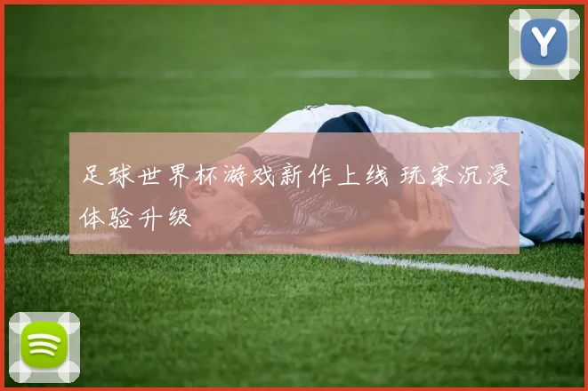 足球世界杯游戏新作上线 玩家沉浸体验升级