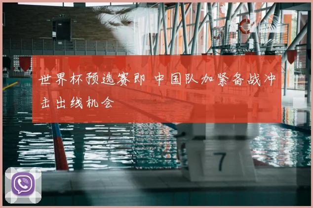 世界杯预选赛即 中国队加紧备战冲击出线机会