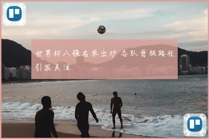 世界杯八强名单出炉 各队晋级路径引发关注
