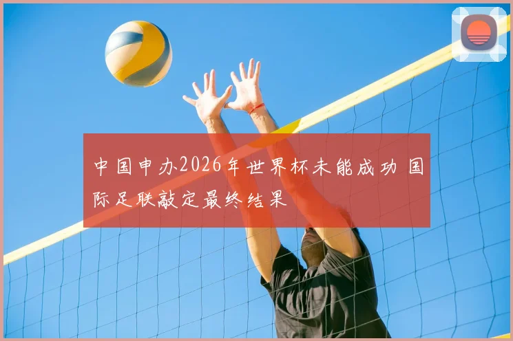 中国申办2026年世界杯未能成功 国际足联敲定最终结果