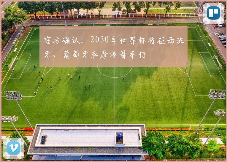 官方确认:2030年世界杯将在西班牙、葡萄牙和摩洛哥举行