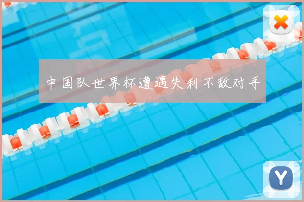 中国队世界杯遭遇失利不敌对手