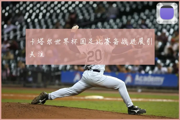 卡塔尔世界杯国足比赛备战进展引关注