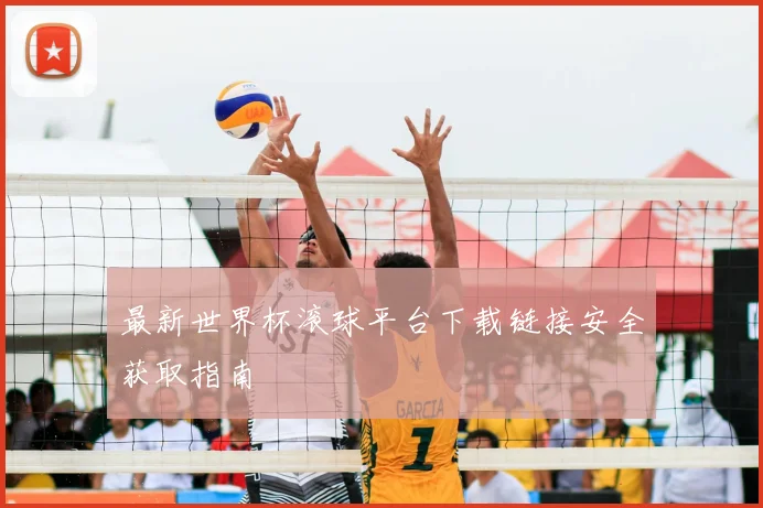 最新世界杯滚球平台下载链接安全获取指南