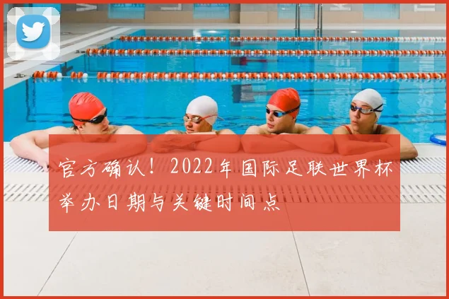 官方确认！2022年国际足联世界杯举办日期与关键时间点