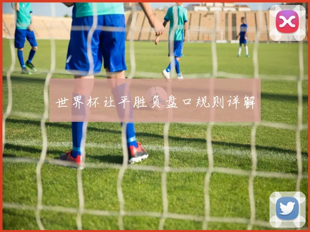 世界杯让平胜负盘口规则详解