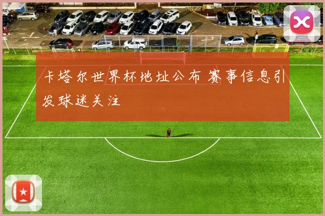 卡塔尔世界杯地址公布 赛事信息引发球迷关注