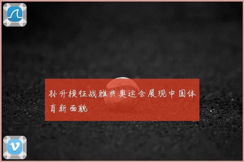 孙升模征战雅典奥运会展现中国体育新面貌