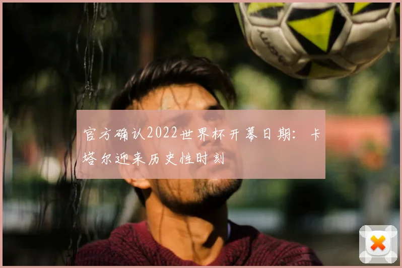 官方确认2022世界杯开幕日期：卡塔尔迎来历史性时刻
