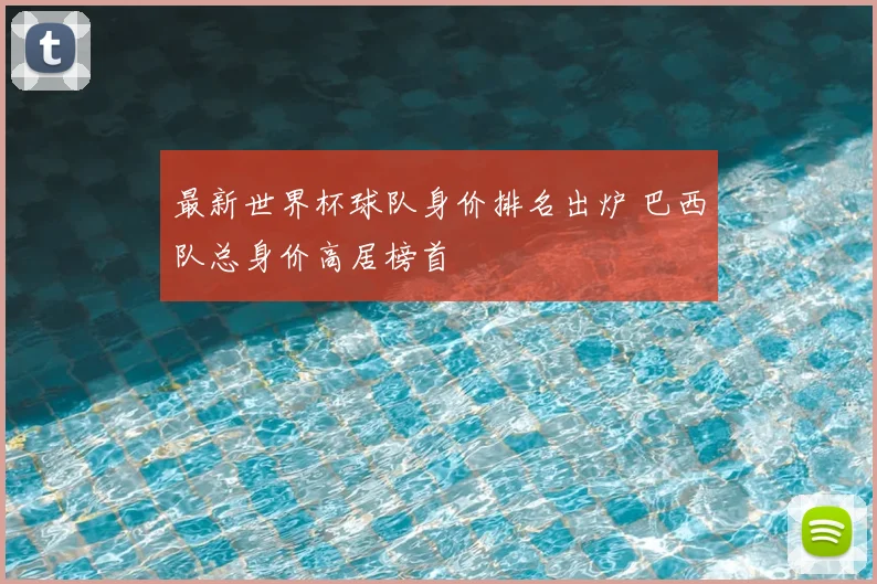 最新世界杯球队身价排名出炉 巴西队总身价高居榜首