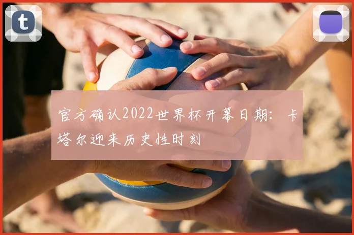 官方确认2022世界杯开幕日期:卡塔尔迎来历史性时刻