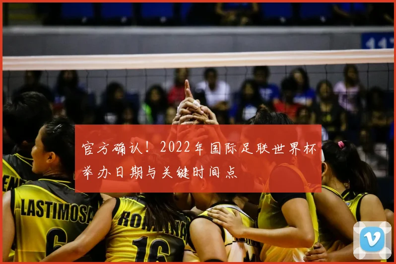 官方确认！2022年国际足联世界杯举办日期与关键时间点