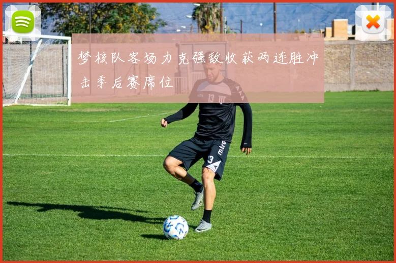 梦核队客场力克强敌收获两连胜冲击季后赛席位