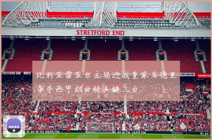 比利亚雷亚尔主场迎战皇家马德里争夺西甲积分榜关键三分