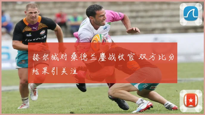 赫尔城对桑德兰鏖战收官 双方比分结果引关注