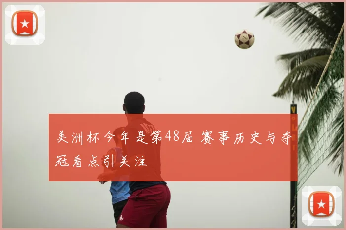 美洲杯今年是第48届 赛事历史与夺冠看点引关注