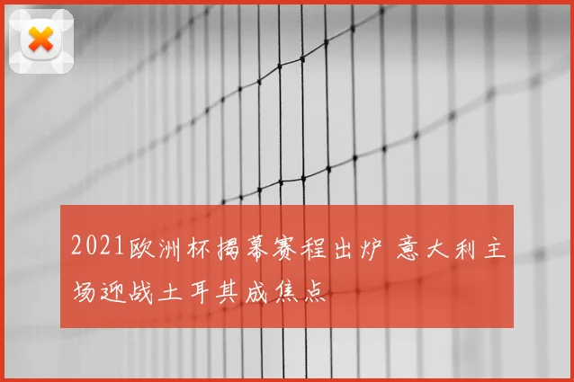 2021欧洲杯揭幕赛程出炉 意大利主场迎战土耳其成焦点