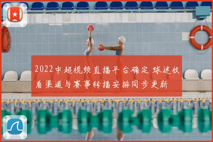 2022中超视频直播平台确定 球迷收看渠道与赛事转播安排同步更新