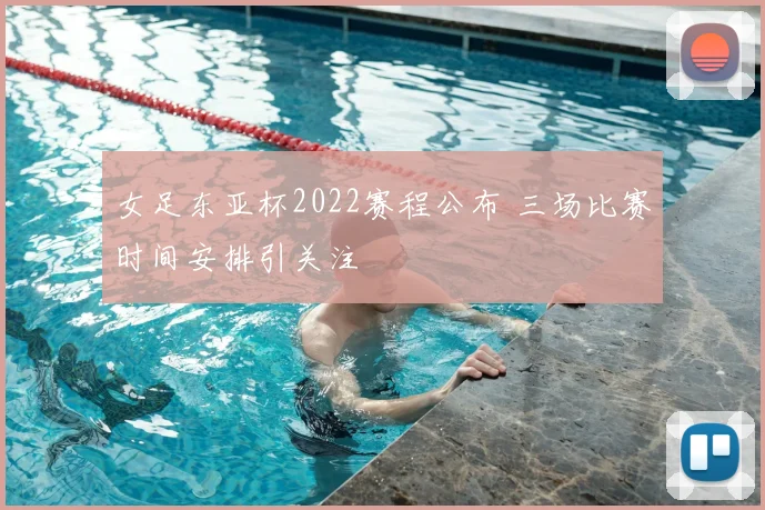 女足东亚杯2022赛程公布 三场比赛时间安排引关注