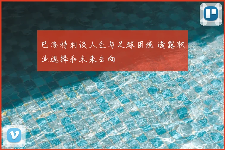 巴洛特利谈人生与足球困境 透露职业选择和未来去向