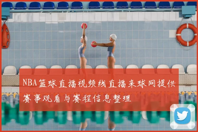 NBA篮球直播视频线直播来球网提供赛事观看与赛程信息整理