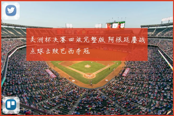 美洲杯决赛回放完整版 阿根廷鏖战点球击败巴西夺冠