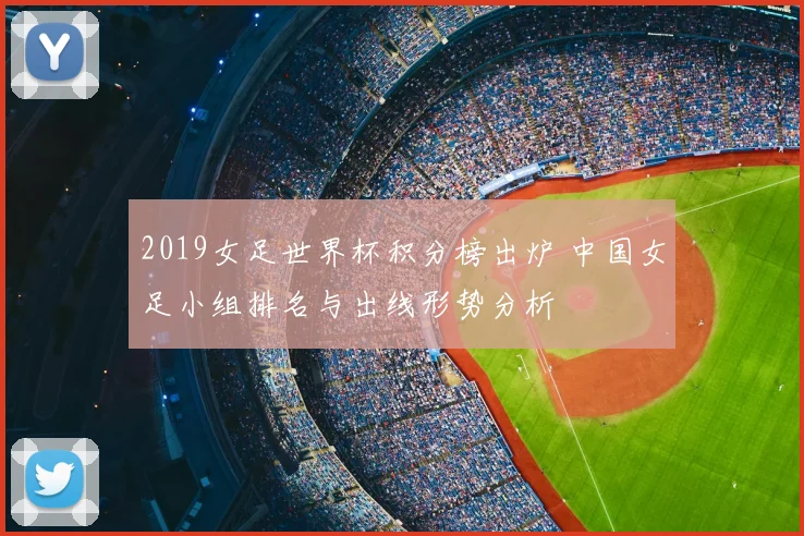 2019女足世界杯积分榜出炉 中国女足小组排名与出线形势分析