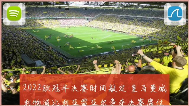 2022欧冠半决赛时间敲定 皇马曼城利物浦比利亚雷亚尔争夺决赛席位
