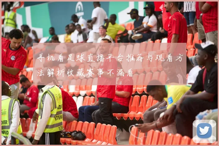 手机看足球直播平台推荐与观看方法解析收藏赛事不漏看