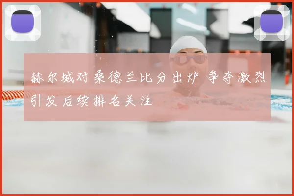 赫尔城对桑德兰比分出炉 争夺激烈引发后续排名关注