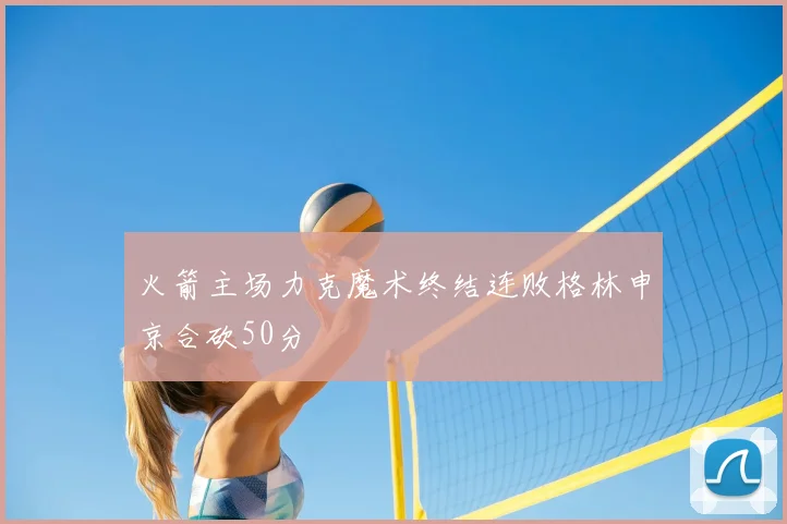 火箭主场力克魔术终结连败格林申京合砍50分