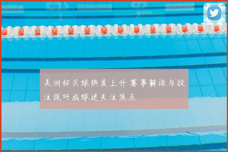 美洲杯买球热度上升 赛事解读与投注技巧成球迷关注焦点