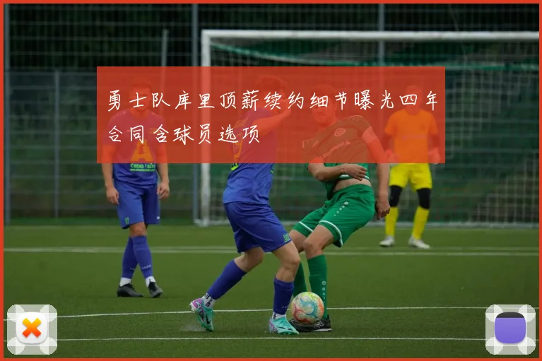 勇士队库里顶薪续约细节曝光四年合同含球员选项